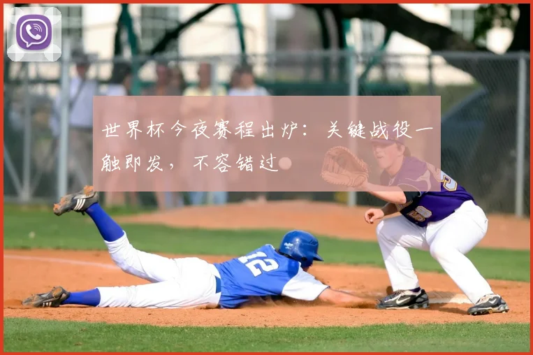世界杯今夜赛程出炉:关键战役一触即发,不容错过