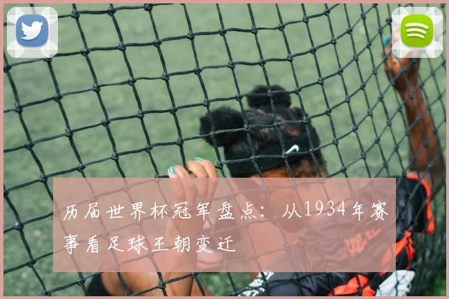 历届世界杯冠军盘点：从1934年赛事看足球王朝变迁