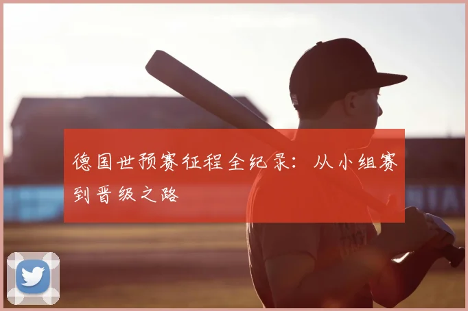 德国世预赛征程全纪录:从小组赛到晋级之路