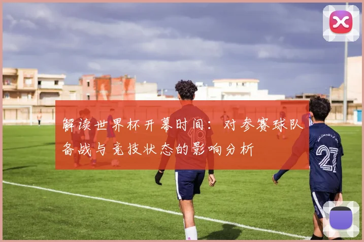 解读世界杯开幕时间：对参赛球队备战与竞技状态的影响分析