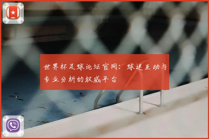 世界杯足球论坛官网：球迷互动与专业分析的权威平台