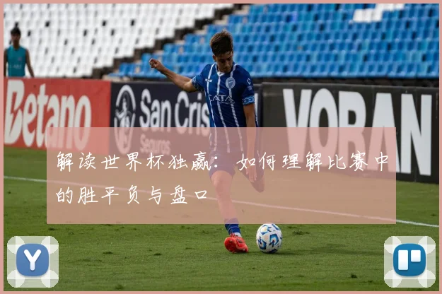 解读世界杯独赢：如何理解比赛中的胜平负与盘口