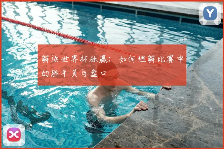 解读世界杯独赢：如何理解比赛中的胜平负与盘口
