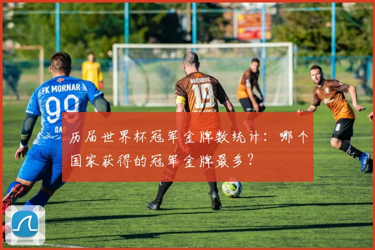 历届世界杯冠军金牌数统计：哪个国家获得的冠军金牌最多？