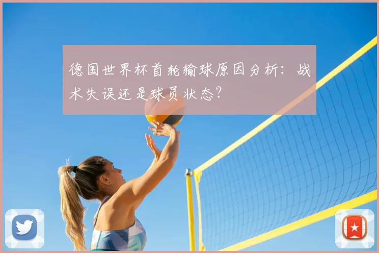 德国世界杯首轮输球原因分析:战术失误还是球员状态?