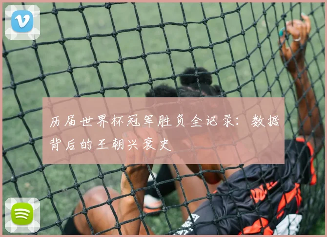 历届世界杯冠军胜负全记录：数据背后的王朝兴衰史