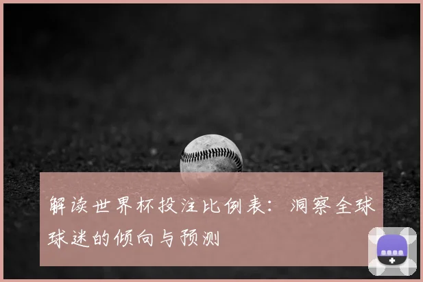 解读世界杯投注比例表：洞察全球球迷的倾向与预测