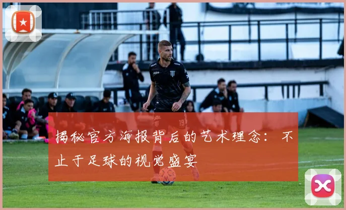 揭秘官方海报背后的艺术理念：不止于足球的视觉盛宴