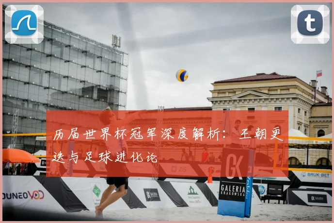 历届世界杯冠军深度解析：王朝更迭与足球进化论