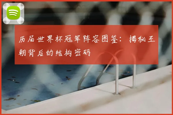 历届世界杯冠军阵容图鉴：揭秘王朝背后的结构密码