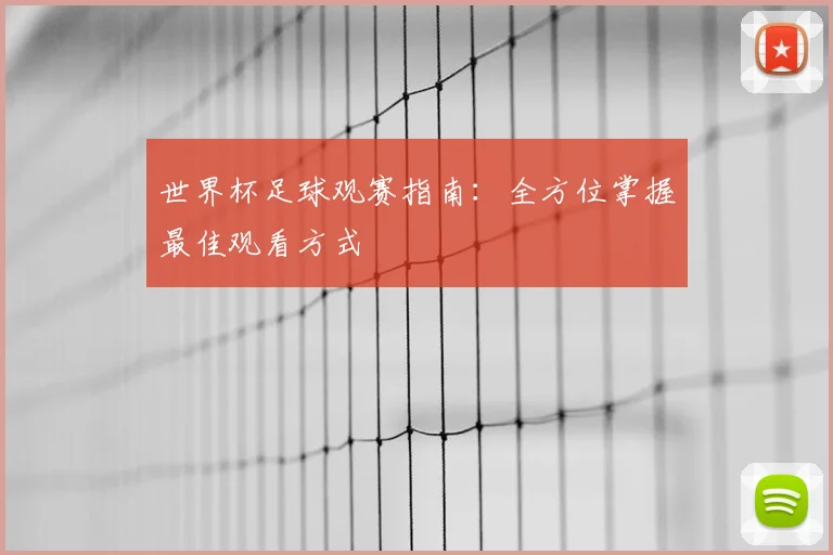 世界杯足球观赛指南：全方位掌握最佳观看方式