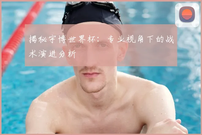 揭秘宇博世界杯：专业视角下的战术演进分析