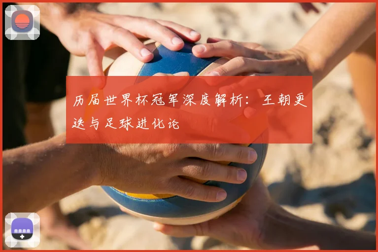 历届世界杯冠军深度解析：王朝更迭与足球进化论