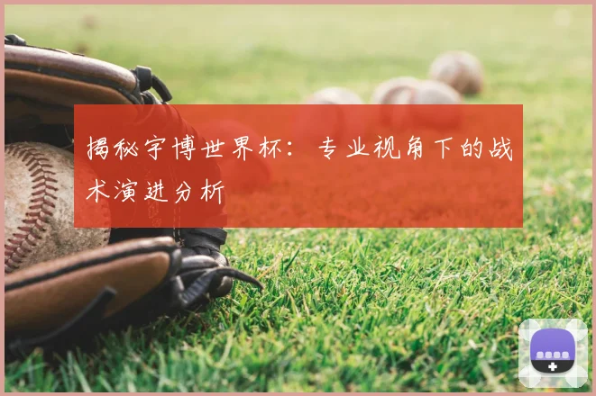 揭秘宇博世界杯：专业视角下的战术演进分析