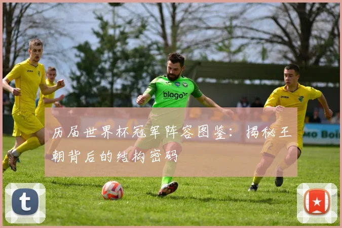 历届世界杯冠军阵容图鉴：揭秘王朝背后的结构密码