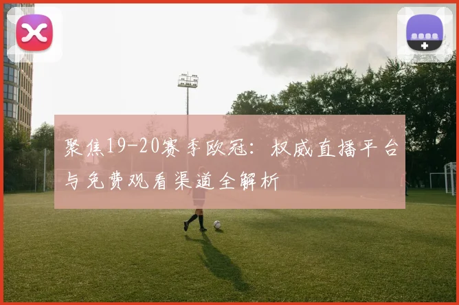 聚焦19-20赛季欧冠：权威直播平台与免费观看渠道全解析