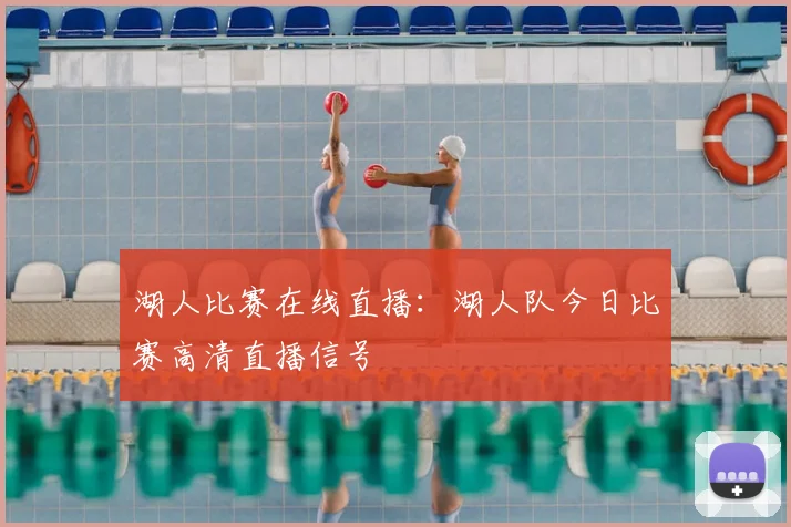 湖人比赛在线直播：湖人队今日比赛高清直播信号