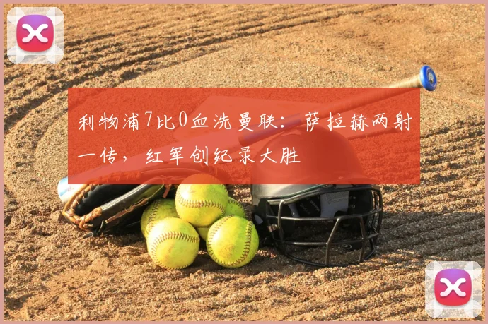 利物浦7比0血洗曼联:萨拉赫两射一传,红军创纪录大胜