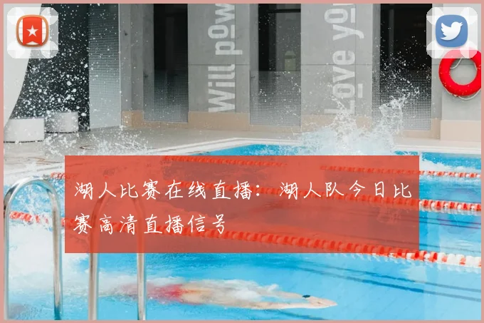 湖人比赛在线直播：湖人队今日比赛高清直播信号