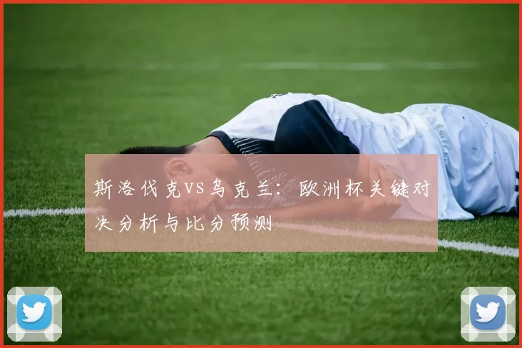 斯洛伐克vs乌克兰：欧洲杯关键对决分析与比分预测