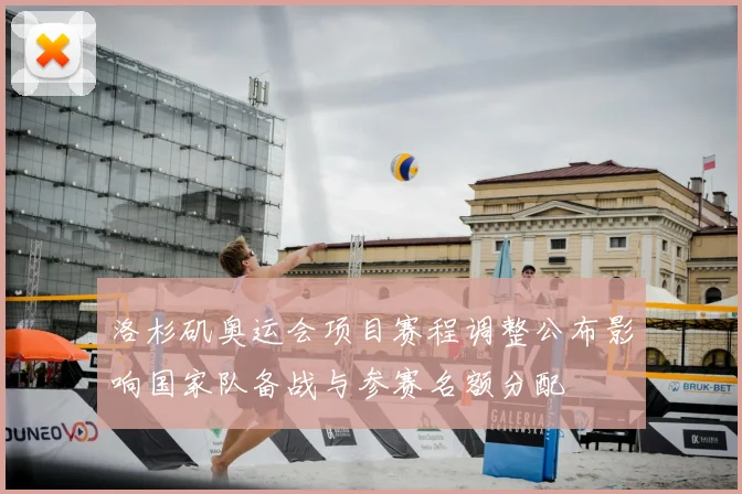 洛杉矶奥运会项目赛程调整公布影响国家队备战与参赛名额分配