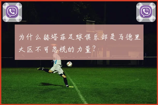为什么赫塔菲足球俱乐部是马德里大区不可忽视的力量？