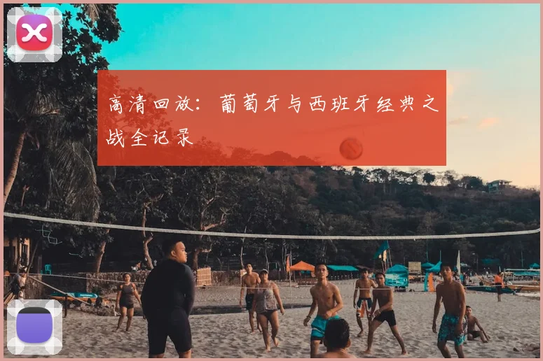 高清回放：葡萄牙与西班牙经典之战全记录