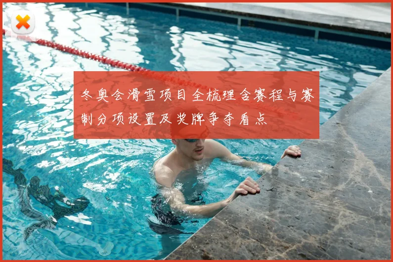冬奥会滑雪项目全梳理含赛程与赛制分项设置及奖牌争夺看点