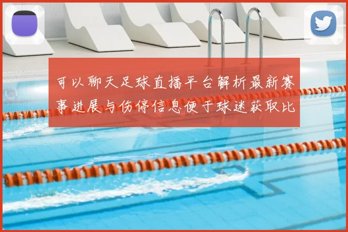 可以聊天足球直播平台解析最新赛事进展与伤停信息便于球迷获取比赛解读