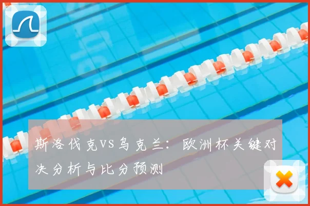 斯洛伐克vs乌克兰：欧洲杯关键对决分析与比分预测
