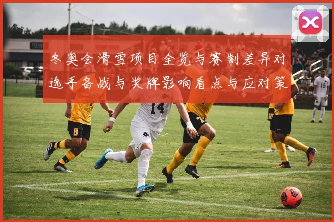 冬奥会滑雪项目全览与赛制差异对选手备战与奖牌影响看点与应对策略